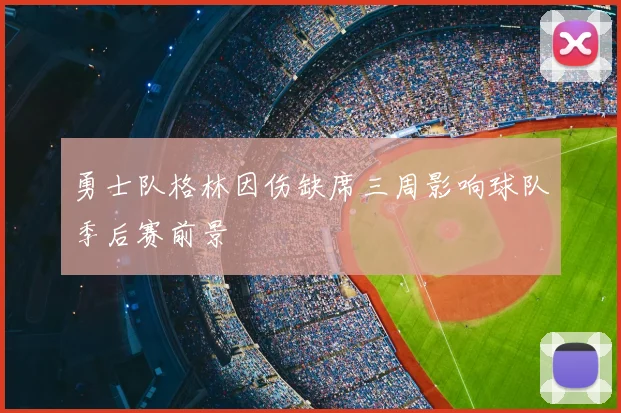 勇士队格林因伤缺席三周影响球队季后赛前景