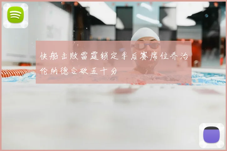 快船击败雷霆锁定季后赛席位乔治伦纳德合砍五十分