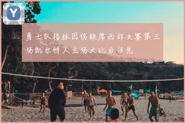 勇士队格林因伤缺席西部决赛第三场凯尔特人主场大比分领先