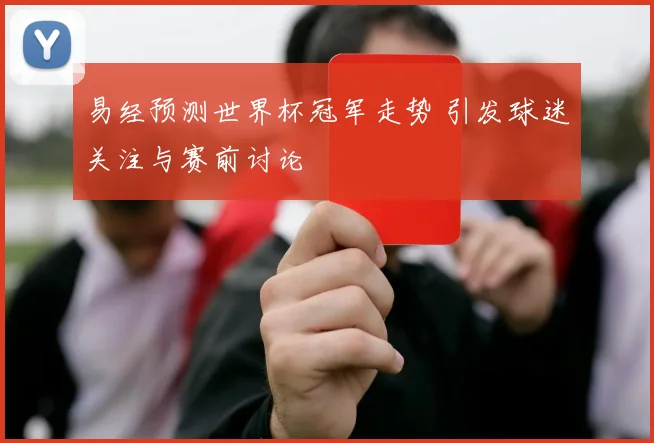 易经预测世界杯冠军走势 引发球迷关注与赛前讨论