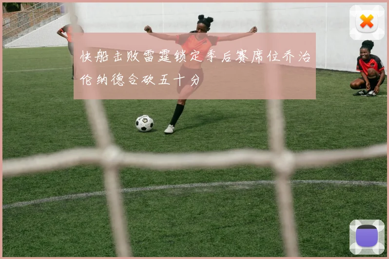 快船击败雷霆锁定季后赛席位乔治伦纳德合砍五十分