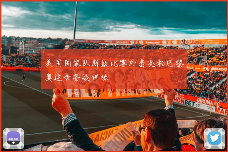 美国国家队新款比赛外套亮相巴黎奥运会备战训练