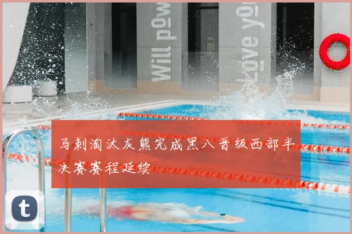 马刺淘汰灰熊完成黑八晋级西部半决赛赛程延续