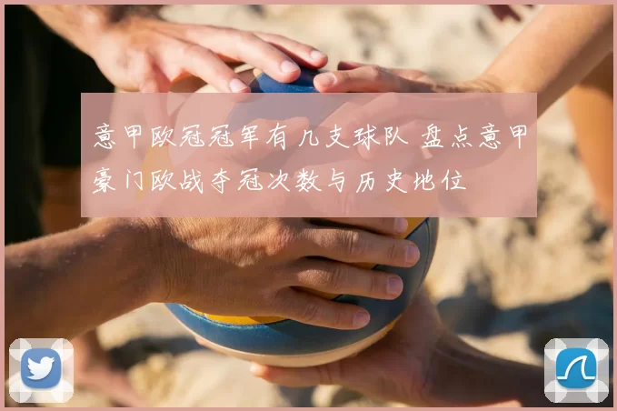 意甲欧冠冠军有几支球队 盘点意甲豪门欧战夺冠次数与历史地位