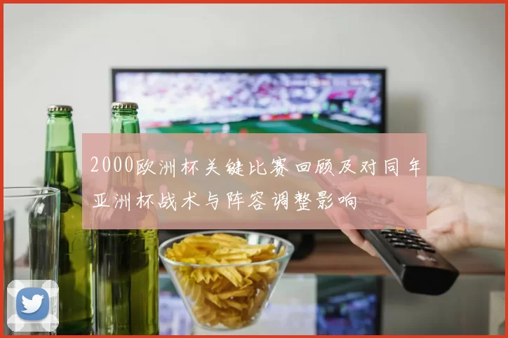 2000欧洲杯关键比赛回顾及对同年亚洲杯战术与阵容调整影响