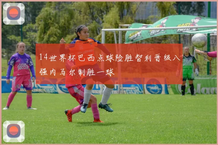 14世界杯巴西点球险胜智利晋级八强内马尔制胜一球