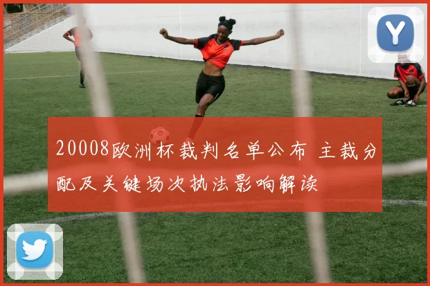 20008欧洲杯裁判名单公布 主裁分配及关键场次执法影响解读