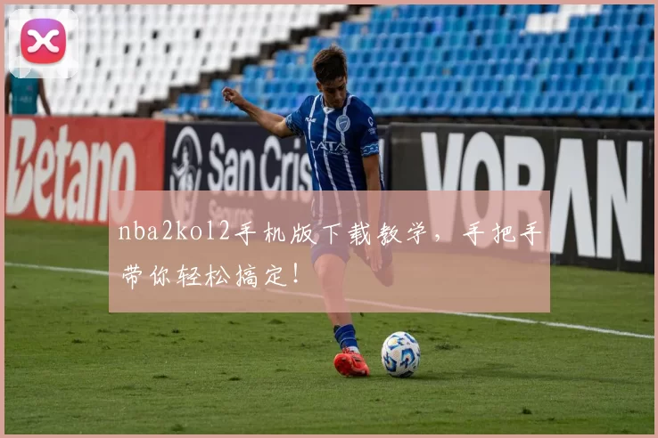 nba2kol2手机版下载教学，手把手带你轻松搞定！