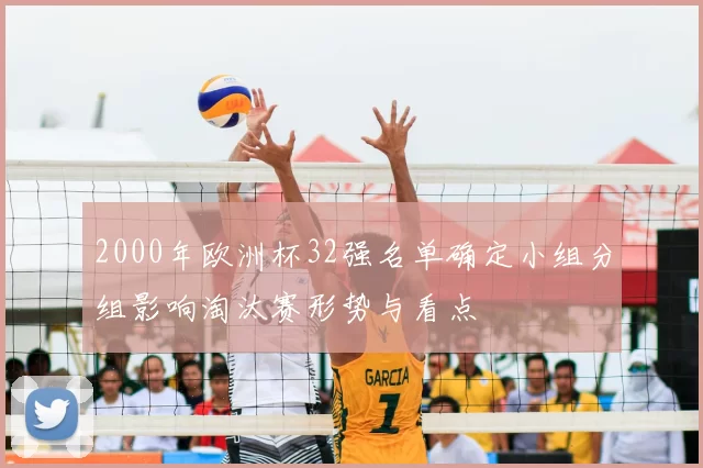 2000年欧洲杯32强名单确定小组分组影响淘汰赛形势与看点