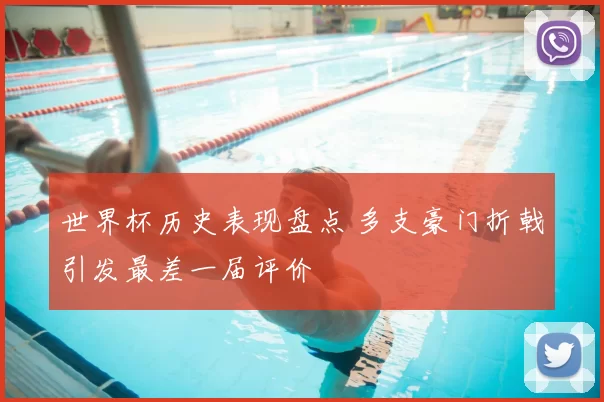 世界杯历史表现盘点 多支豪门折戟引发最差一届评价