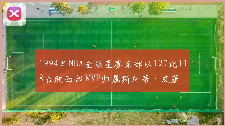 1994年NBA全明星赛东部以127比118击败西部 MVP归属斯科蒂·皮蓬
