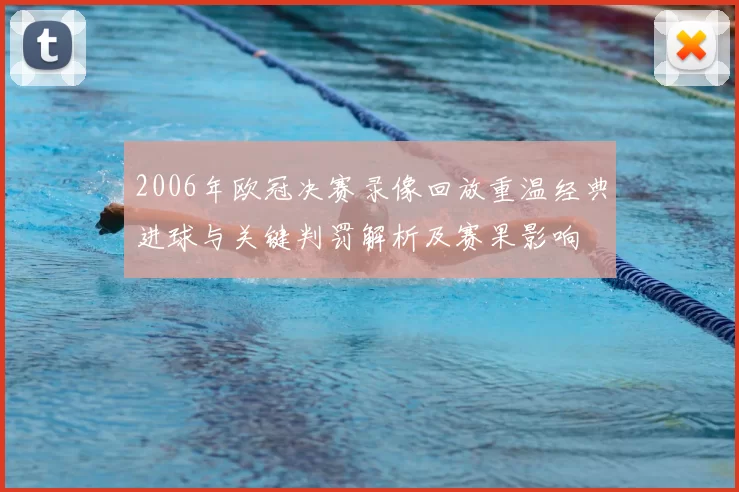 2006年欧冠决赛录像回放重温经典进球与关键判罚解析及赛果影响