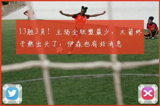 13胜3负！主场全联盟最少，火箭终于熬出头了，伊森也有好消息