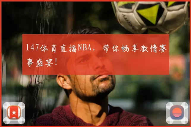 147体育直播NBA，带你畅享激情赛事盛宴！