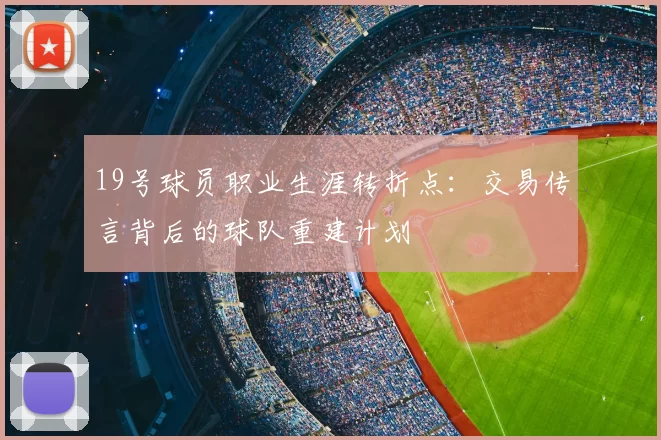 19号球员职业生涯转折点：交易传言背后的球队重建计划