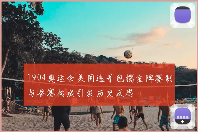 1904奥运会美国选手包揽金牌赛制与参赛构成引发历史反思