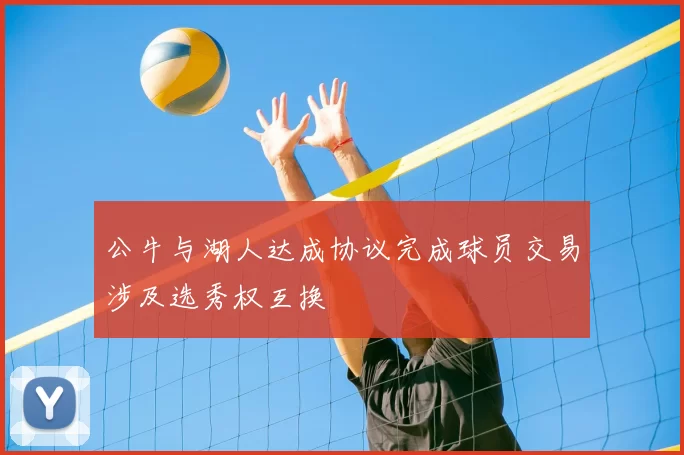 公牛与湖人达成协议完成球员交易涉及选秀权互换