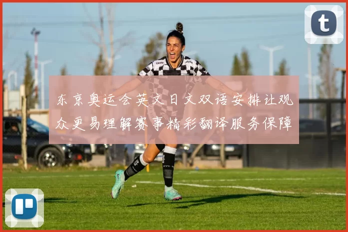 东京奥运会英文日文双语安排让观众更易理解赛事精彩翻译服务保障