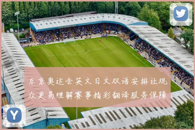 东京奥运会英文日文双语安排让观众更易理解赛事精彩翻译服务保障