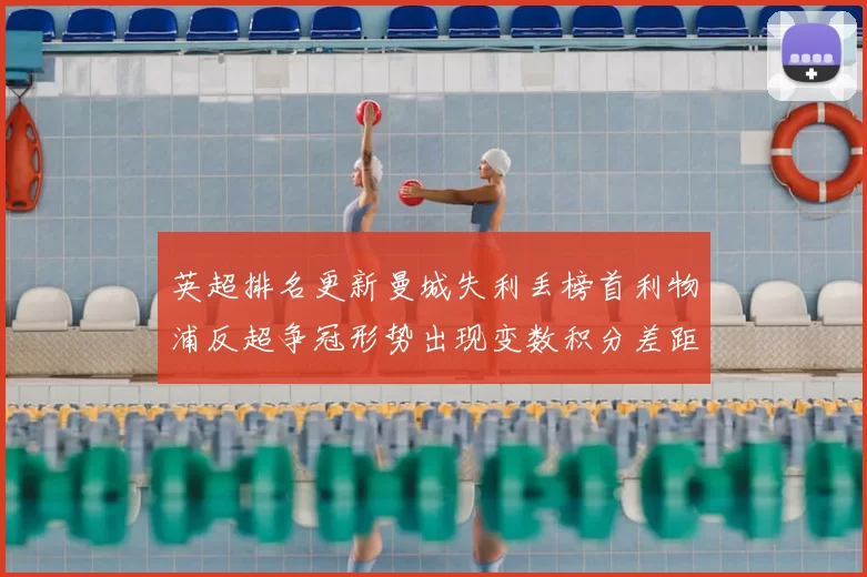 英超排名更新曼城失利丢榜首利物浦反超争冠形势出现变数积分差距拉大