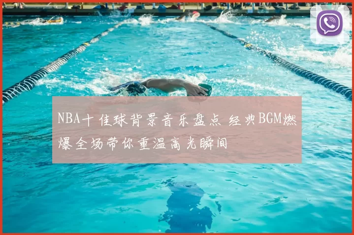NBA十佳球背景音乐盘点 经典BGM燃爆全场带你重温高光瞬间