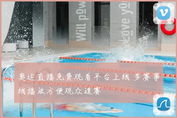 奥运直播免费观看平台上线 多赛事线播放方便观众追赛