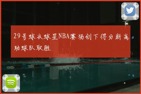 29号球衣球星NBA赛场创下得分新高助球队取胜