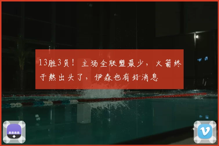 13胜3负！主场全联盟最少，火箭终于熬出头了，伊森也有好消息