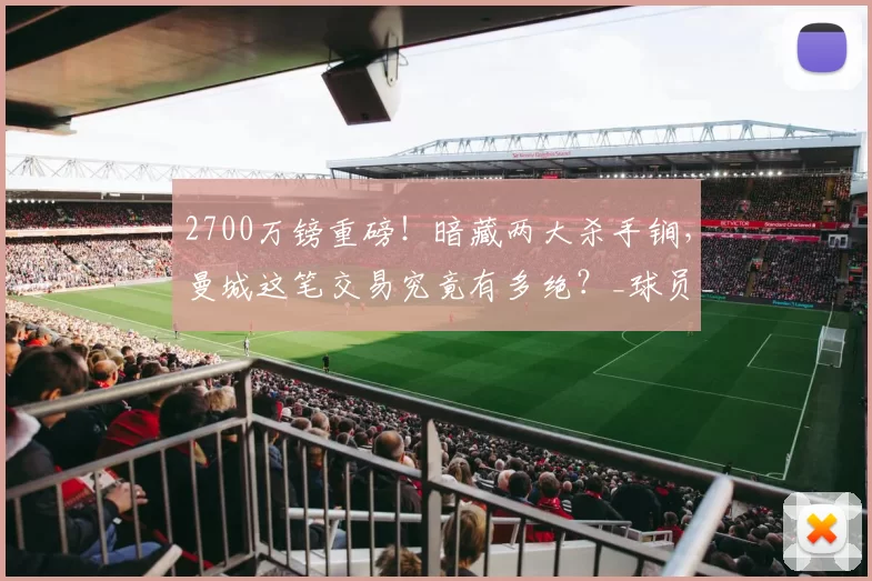 2700万镑重磅！暗藏两大杀手锏，曼城这笔交易究竟有多绝？_球员_奥斯卡·鲍勃_青训