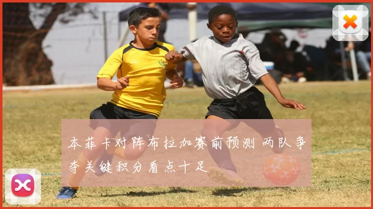 本菲卡对阵布拉加赛前预测 两队争夺关键积分看点十足