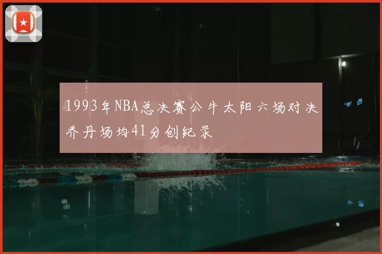 1993年NBA总决赛公牛太阳六场对决乔丹场均41分创纪录