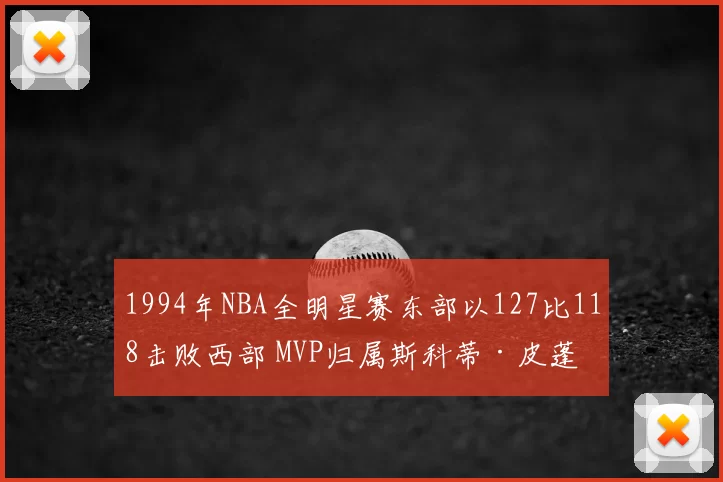 1994年NBA全明星赛东部以127比118击败西部 MVP归属斯科蒂·皮蓬