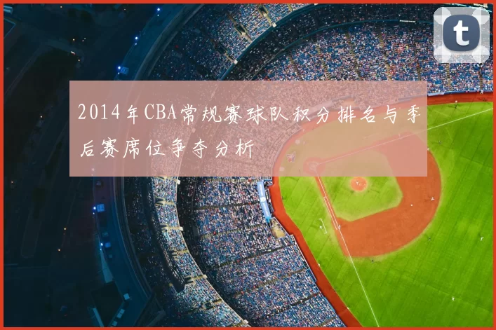 2014年CBA常规赛球队积分排名与季后赛席位争夺分析