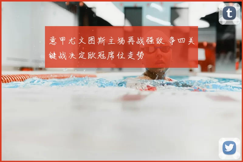 意甲尤文图斯主场再战强敌 争四关键战决定欧冠席位走势
