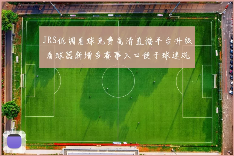 JRS低调看球免费高清直播平台升级 看球器新增多赛事入口便于球迷观看