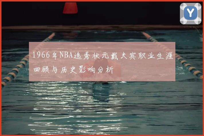1966年NBA选秀状元戴夫宾职业生涯回顾与历史影响分析