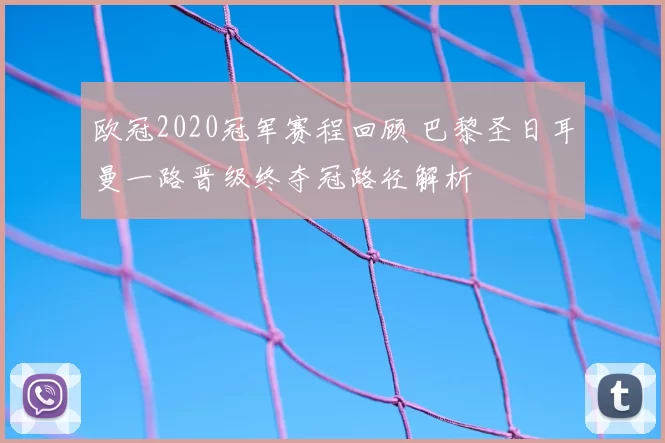 欧冠2020冠军赛程回顾 巴黎圣日耳曼一路晋级终夺冠路径解析