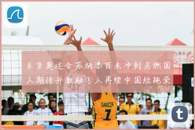 东京奥运会苏炳添百米冲刺点燃国人期待并激励飞人再续中国短跑荣耀