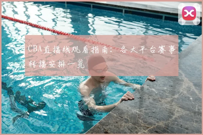 CBA直播线观看指南：各大平台赛事转播安排一览