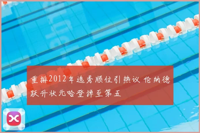 重排2012年选秀顺位引热议 伦纳德跃升状元哈登掉至第五