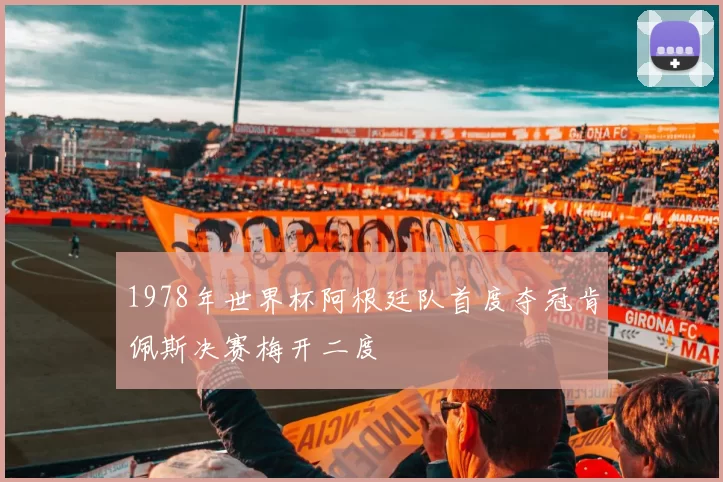 1978年世界杯阿根廷队首度夺冠肯佩斯决赛梅开二度