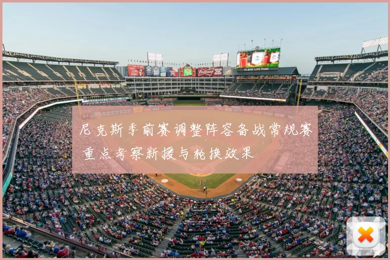 尼克斯季前赛调整阵容备战常规赛 重点考察新援与轮换效果