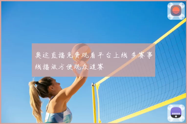奥运直播免费观看平台上线 多赛事线播放方便观众追赛