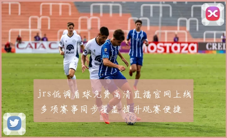 jrs低调看球免费高清直播官网上线 多项赛事同步覆盖 提升观赛便捷度
