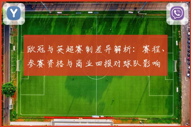 欧冠与英超赛制差异解析：赛程、参赛资格与商业回报对球队影响