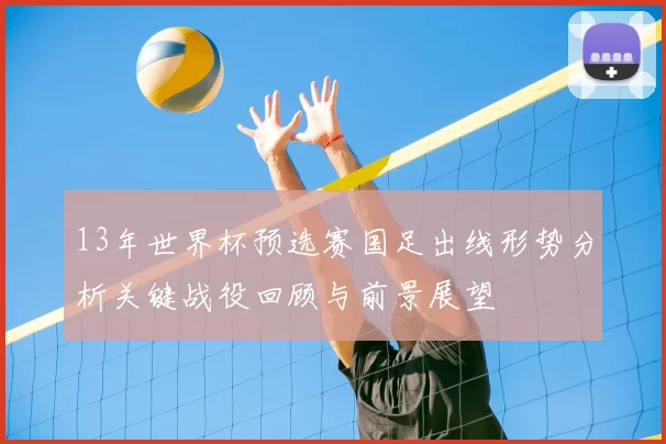 13年世界杯预选赛国足出线形势分析关键战役回顾与前景展望