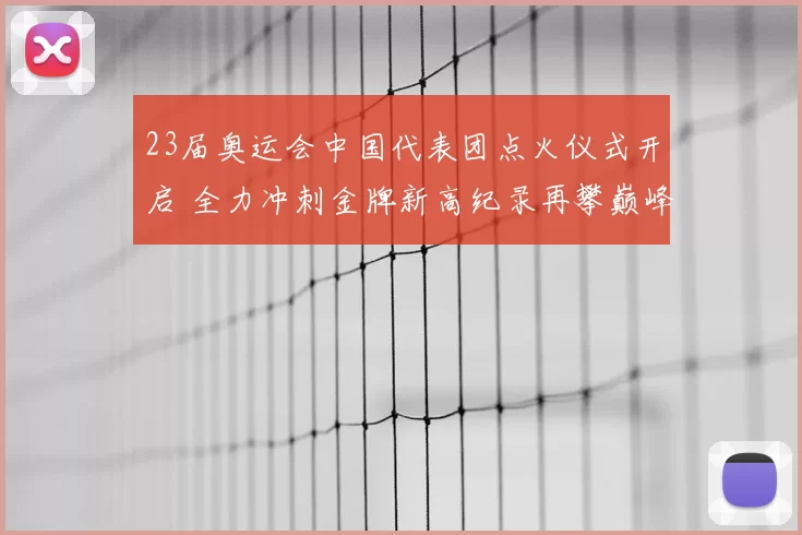 23届奥运会中国代表团点火仪式开启 全力冲刺金牌新高纪录再攀巅峰