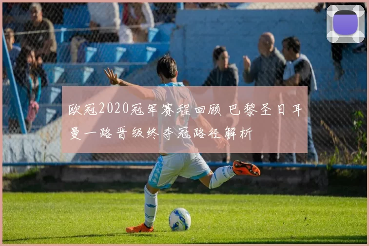 欧冠2020冠军赛程回顾 巴黎圣日耳曼一路晋级终夺冠路径解析