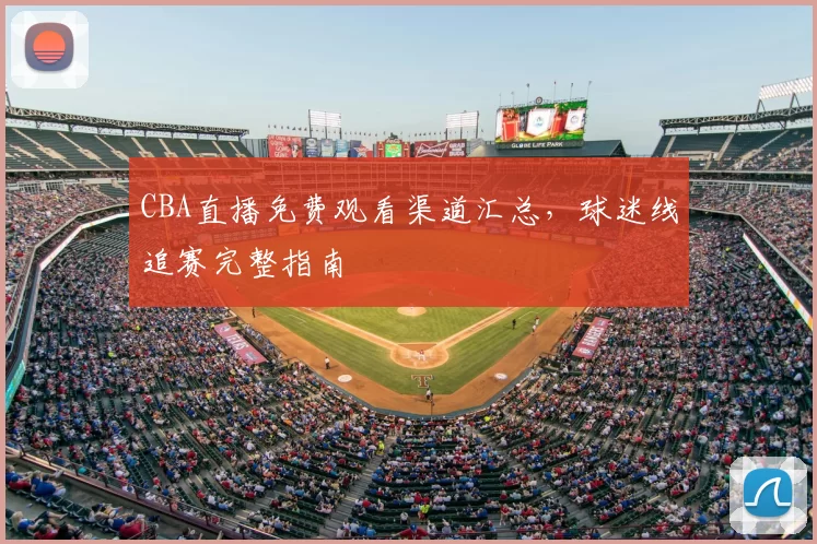 CBA直播免费观看渠道汇总，球迷线追赛完整指南