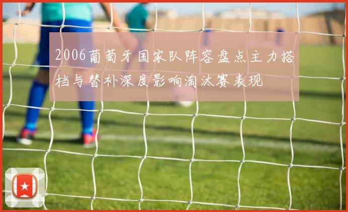 2006葡萄牙国家队阵容盘点主力搭档与替补深度影响淘汰赛表现